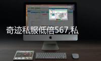 奇跡私服低倍567,私服奇跡低倍567:重燃你的游戲激情，享受無限樂趣!