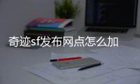 奇跡sf發(fā)布網(wǎng)點(diǎn)怎么加,奇跡sf網(wǎng)點(diǎn)添加方法