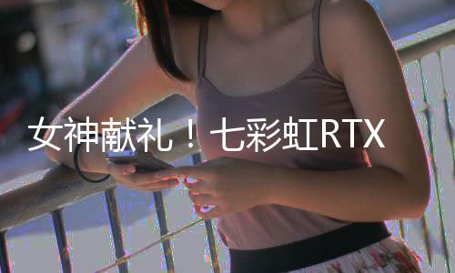 女神獻(xiàn)禮！七彩虹RTX 40 SUPER顯卡為女性打造全場景裝備