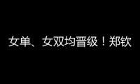 女單、女雙均晉級！鄭欽文、郭涵煜/蔣欣玗挺進四強