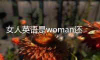 女人英語(yǔ)是woman還是women（女人英語(yǔ)）