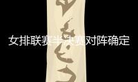 女排聯(lián)賽半決賽對(duì)陣確定 衛(wèi)冕冠軍天津隊(duì)遭遇江蘇