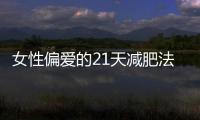 女性偏愛的21天減肥法，認準這五點減肥更高效