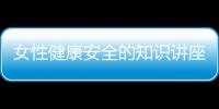 女性健康安全的知識講座視頻與女性健康安全的知識講座的原因