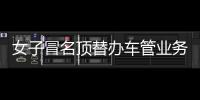 女子冒名頂替辦車管業(yè)務(wù)  被警方查處