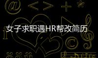 女子求職遇HR幫改簡歷和打招呼用語：收到對方許多暖心建議