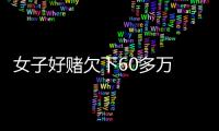 女子好賭欠下60多萬 前夫不知情擺脫“被負債”