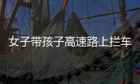 女子帶孩子高速路上攔車 被警方及時制止