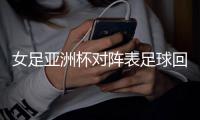 女足亞洲杯對陣表足球回放錄像網站足球技巧過人教學