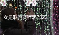 女足聯賽賽程表2022？2022賽季女超聯賽18輪比賽完成