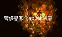 奢侈品哪個app比較靠譜（奢侈品關稅）