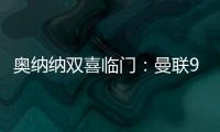 奧納納雙喜臨門：曼聯9月最佳+英超月度最佳撲救