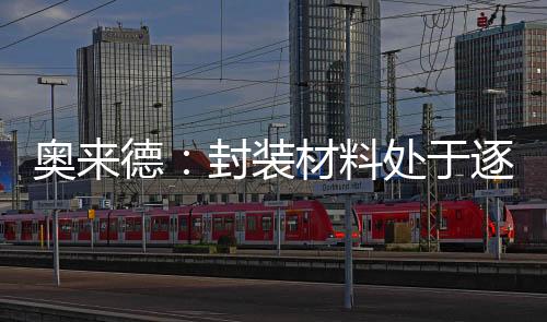 奧來德：封裝材料處于逐步放量階段 PDL材料正在頭部面板企業進行驗證