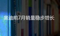 奧迪前7月銷量穩步增長 好戲還在后面？