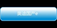 奧迪國產(chǎn)e