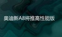 奧迪新A8將推高性能版 動力超奔馳S級AMG