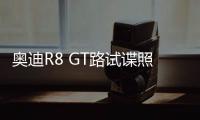 奧迪R8 GT路試諜照曝光 或將2019年發布