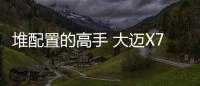 堆配置的高手 大邁X7 8AT將于12月份上市