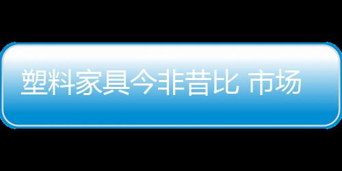 塑料家具今非昔比 市場(chǎng)如花綻放