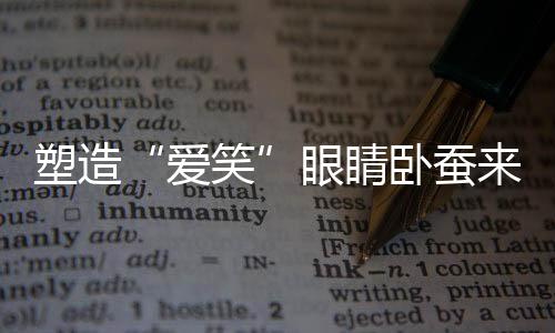 塑造“愛笑”眼睛臥蠶來助陣