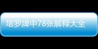 塔羅牌中78張解釋大全圖片（塔羅牌78張圖片和解釋）