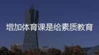 增加體育課是給素質教育加分