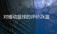 對維動籃球的評價2k籃球游戲下載籃球的歷史和起源籃球步法基本功