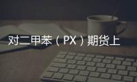 對二甲苯（PX）期貨上市首日展望