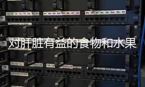 對(duì)肝臟有益的食物和水果
