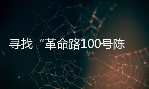 尋找“革命路100號陳文明”