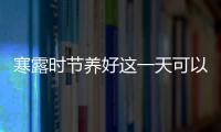 寒露時節養好這一天可以預防4種病