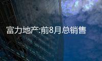 富力地產(chǎn):前8月總銷售收入約308.6億元