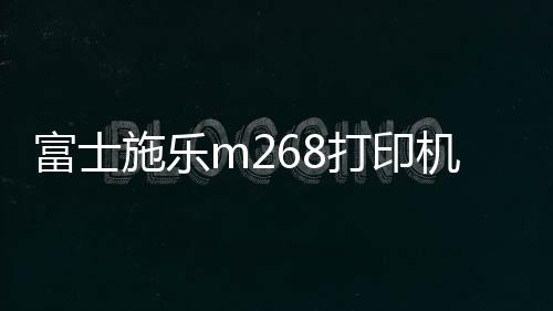 富士施樂m268打印機清零方法（富士施樂打印機清零步驟）