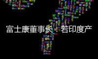 富士康董事長：若印度產iPhone良率僅50%，早就撤了