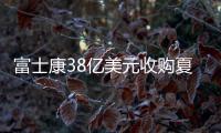 富士康38億美元收購夏普交易 中國反壟斷部門已批準(zhǔn)