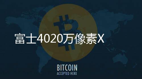 富士4020萬像素X