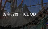 寰宇萬象?TCL QD