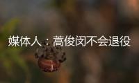 媒體人：蒿俊閔不會(huì)退役 將在二次轉(zhuǎn)會(huì)時(shí)再尋找下家