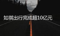 如祺出行完成超10億元A輪融資 廣汽領(lǐng)投