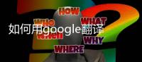 如何用google翻譯網頁（google 翻譯網頁）