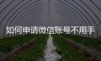 如何申請微信賬號不用手機號（2020微信注冊賬號申請步驟）