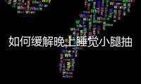 如何緩解晚上睡覺(jué)小腿抽筋,預(yù)防小腿抽筋的方法與注意事項(xiàng)