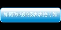 如何做內(nèi)賬報(bào)表表格（如何做內(nèi)賬報(bào)表）