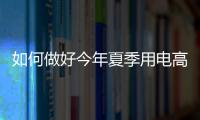 如何做好今年夏季用電高峰的能源保供工作？