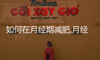 如何在月經期減肥,月經期減肥食譜推薦