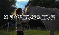 如何介紹籃球運動籃球賽開幕式新聞稿中國男籃官網首頁