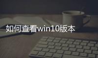 如何查看win10版本信息，查看win10版本號方法