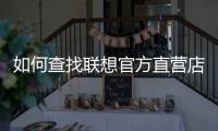 如何查找聯想官方直營店？（聯想電腦官網旗艦店）