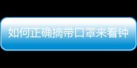 如何正確摘帶口罩來看鐘南山院士親自示范