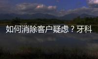 如何消除客戶疑慮？牙科需要進(jìn)行設(shè)計(jì)，不打無(wú)準(zhǔn)備之仗